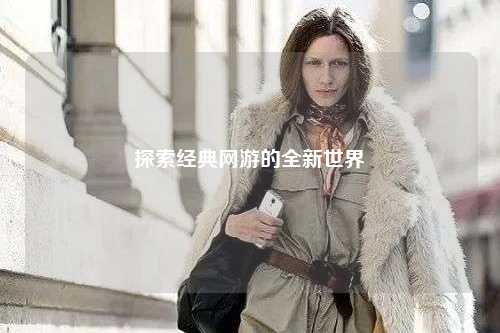 探索经典网游的全新世界